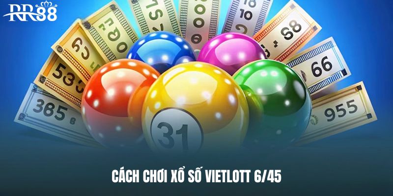 Cách chơi xổ số Vietlott 6/45 chi tiết