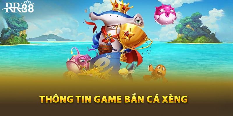 Giới thiệu chung về tựa game bắn cá Xèng